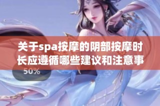 关于spa按摩的阴部按摩时长应遵循哪些建议和注意事项