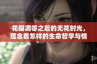 花瓣凋零之后的无花时光，蕴含着怎样的生命哲学与情感反思