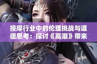 按摩行业中的伦理挑战与道德思考：探讨《高潮》带来的深层次启示
