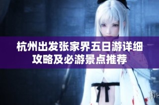 杭州出发张家界五日游详细攻略及必游景点推荐