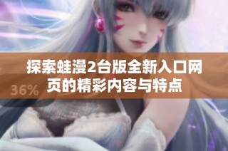 探索蛙漫2台版全新入口网页的精彩内容与特点