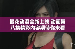 樱花动漫全新上线 动画第八集精彩内容期待你来看
