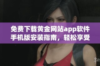 免费下载黄金网站app软件手机版安装指南，轻松享受黄金行情查询