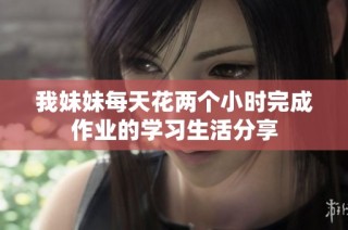 我妹妹每天花两个小时完成作业的学习生活分享