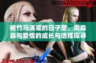 被竹马浇灌的日子里，周淼淼与爱情的成长与选择探寻之旅