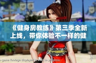 《健身房教练》第三季全新上线，带你体验不一样的健身与人生挑战