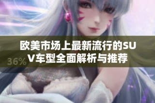 欧美市场上最新流行的SUV车型全面解析与推荐