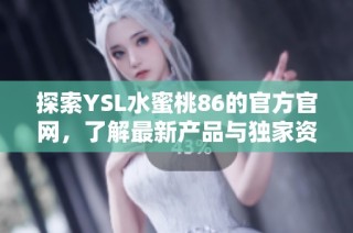 探索YSL水蜜桃86的官方官网，了解最新产品与独家资讯