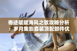 奇迹暖暖海风之歌攻略分析：岁月集影套装顶配部件优先兑换指南