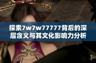 探索7w7w77777背后的深层含义与其文化影响力分析