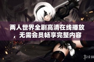 两人世界全剧高清在线播放，无需会员畅享完整内容