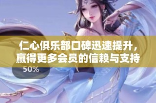 仁心俱乐部口碑迅速提升，赢得更多会员的信赖与支持