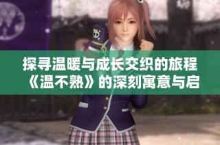 探寻温暖与成长交织的旅程《温不熟》的深刻寓意与启示