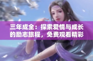 三年成全：探索爱情与成长的励志旅程，免费观看精彩内容