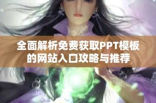全面解析免费获取PPT模板的网站入口攻略与推荐