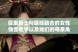探索爵士与嘻哈融合的女性饶舌歌手以及她们的母亲角色与影响力
