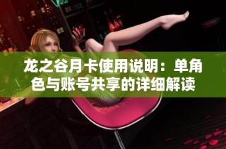 龙之谷月卡使用说明：单角色与账号共享的详细解读