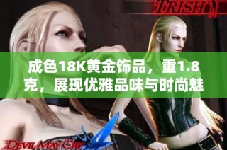 成色18K黄金饰品，重1.8克，展现优雅品味与时尚魅力