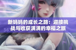 新妈妈的成长之路：迎接挑战与收获满满的幸福之旅