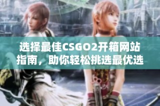 选择最佳CSGO2开箱网站指南，助你轻松挑选最优选项