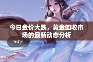今日金价大跌，黄金回收市场的最新动态分析