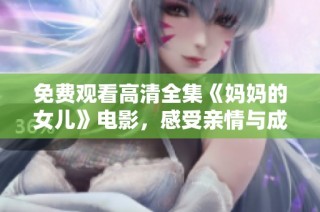 免费观看高清全集《妈妈的女儿》电影，感受亲情与成长的故事吧！