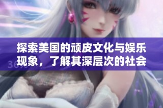 探索美国的顽皮文化与娱乐现象，了解其深层次的社会影响与意义