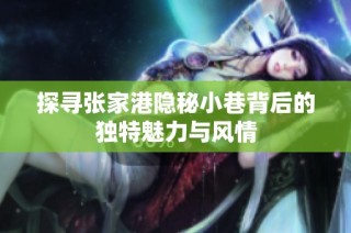 探寻张家港隐秘小巷背后的独特魅力与风情