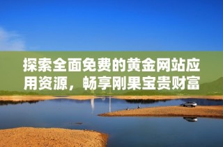 探索全面免费的黄金网站应用资源，畅享刚果宝贵财富的独特魅力