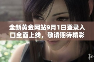 全新黄金网站9月1日登录入口全面上线，敬请期待精彩内容