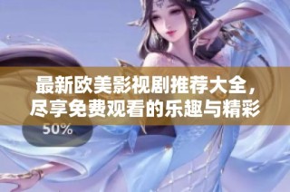 最新欧美影视剧推荐大全，尽享免费观看的乐趣与精彩内容