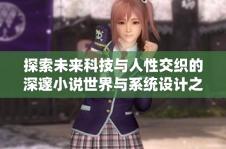 探索未来科技与人性交织的深邃小说世界与系统设计之旅