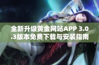 全新升级黄金网站APP 3.0.3版本免费下载与安装指南