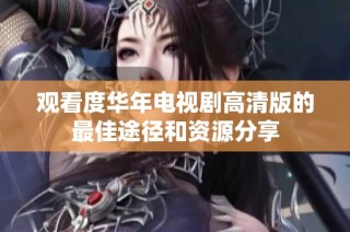 观看度华年电视剧高清版的最佳途径和资源分享