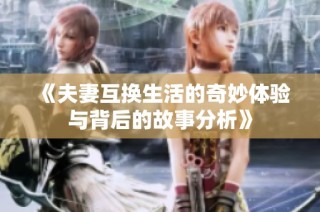 《夫妻互换生活的奇妙体验与背后的故事分析》
