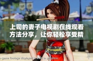 上司的妻子电视剧在线观看方法分享，让你轻松享受精彩故事