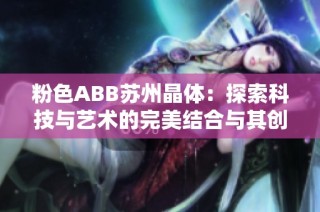 粉色ABB苏州晶体：探索科技与艺术的完美结合与其创新应用