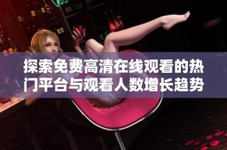 探索免费高清在线观看的热门平台与观看人数增长趋势分析