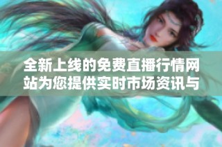 全新上线的免费直播行情网站为您提供实时市场资讯与交易分析
