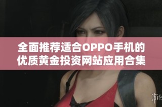 全面推荐适合OPPO手机的优质黄金投资网站应用合集