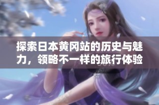 探索日本黄冈站的历史与魅力，领略不一样的旅行体验
