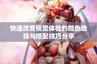 快速改变视觉体验的颜色选择与搭配技巧分享
