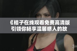 《桔子在线观看免费高清版 引领你畅享温馨感人的故事》