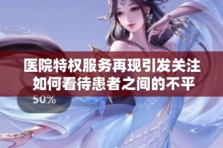 医院特权服务再现引发关注 如何看待患者之间的不平等待遇