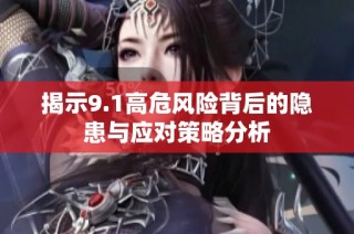 揭示9.1高危风险背后的隐患与应对策略分析