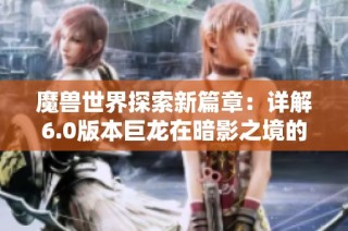 魔兽世界探索新篇章：详解6.0版本巨龙在暗影之境的冒险与挑战