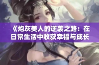 《炮灰美人的逆袭之路：在日常生活中收获幸福与成长》