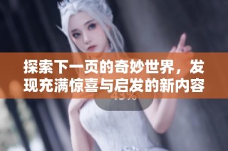 探索下一页的奇妙世界，发现充满惊喜与启发的新内容
