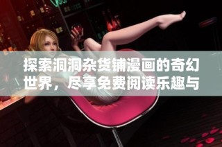 探索洞洞杂货铺漫画的奇幻世界，尽享免费阅读乐趣与创意故事