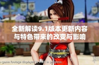 全新解读9.1版本更新内容与特色带来的改变与影响